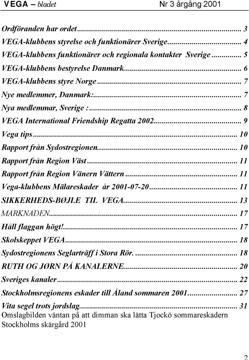 .. 10 Rapport från Region Väst... 11 Rapport från Region Vänern Vättern... 11 Vega-klubbens Mälareskader år 2001-07-20... 11 SIKKERHEDS-BØJLE TIL VEGA... 13 MARKNADEN... 17 Håll flaggan högt!