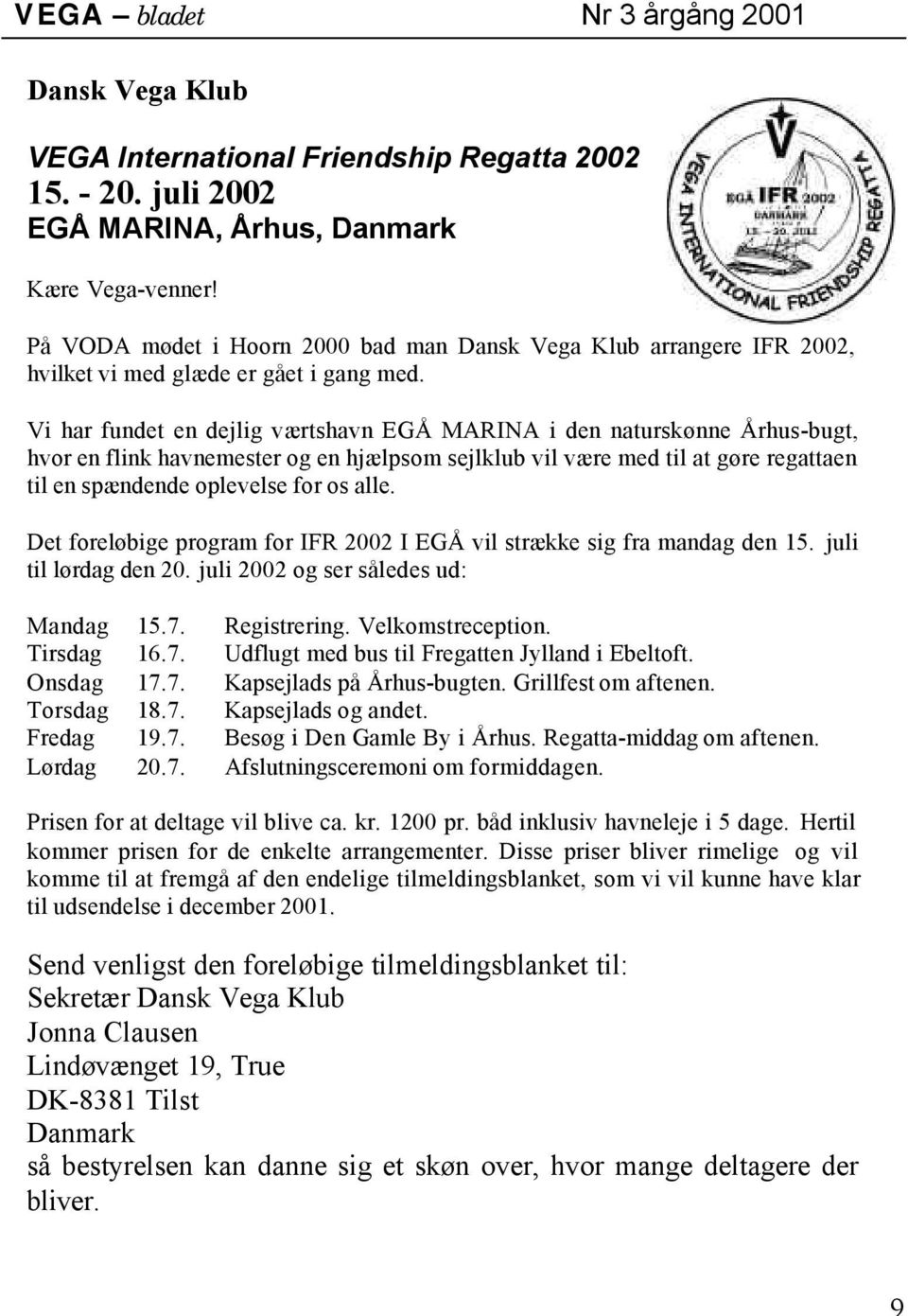 Vi har fundet en dejlig værtshavn EGÅ MARINA i den naturskønne Århus-bugt, hvor en flink havnemester og en hjælpsom sejlklub vil være med til at gøre regattaen til en spændende oplevelse for os alle.