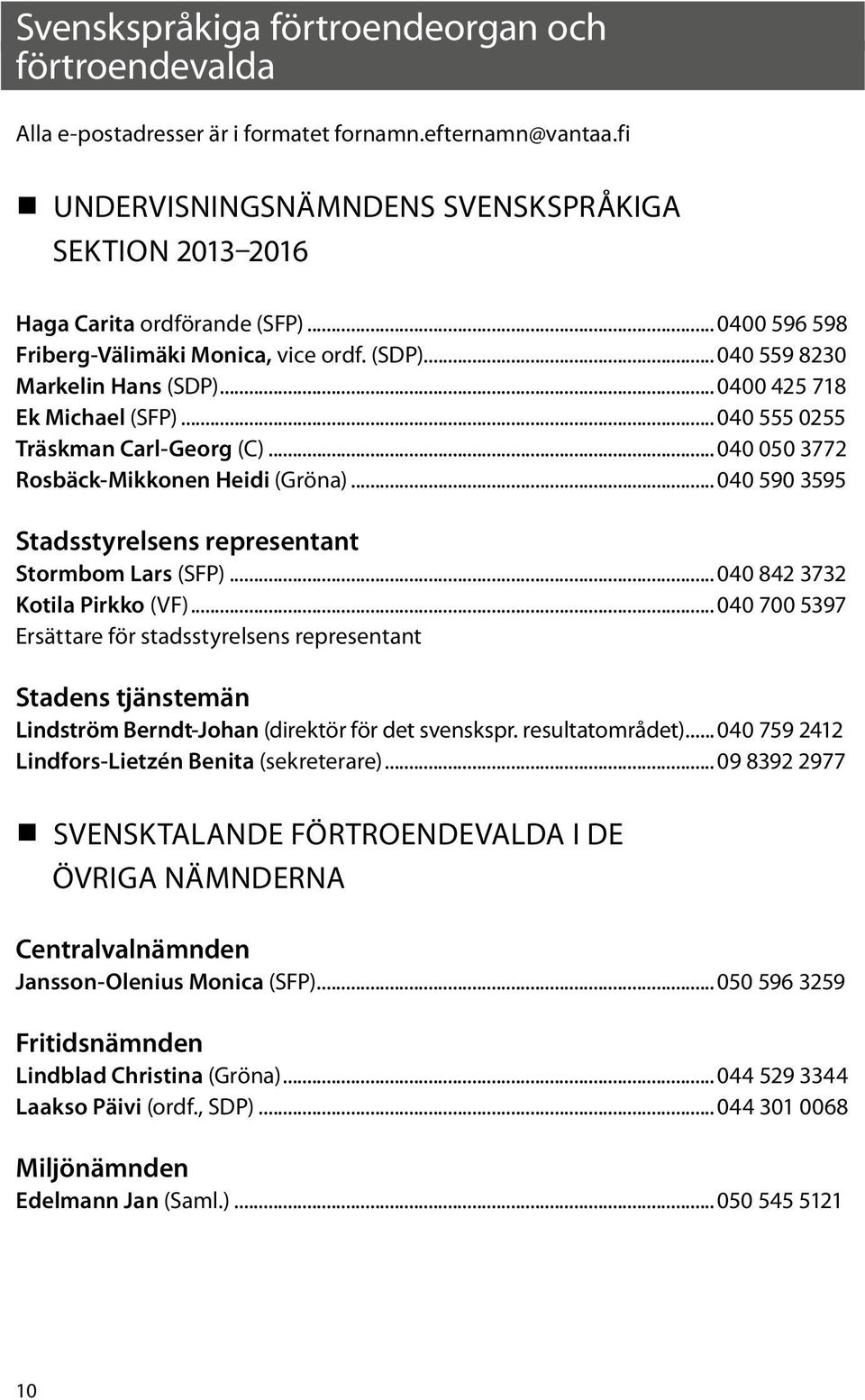 .. 040 050 3772 Rosbäck-Mikkonen Heidi (Gröna)... 040 590 3595 Stadsstyrelsens representant Stormbom Lars (SFP)... 040 842 3732 Kotila Pirkko (VF).