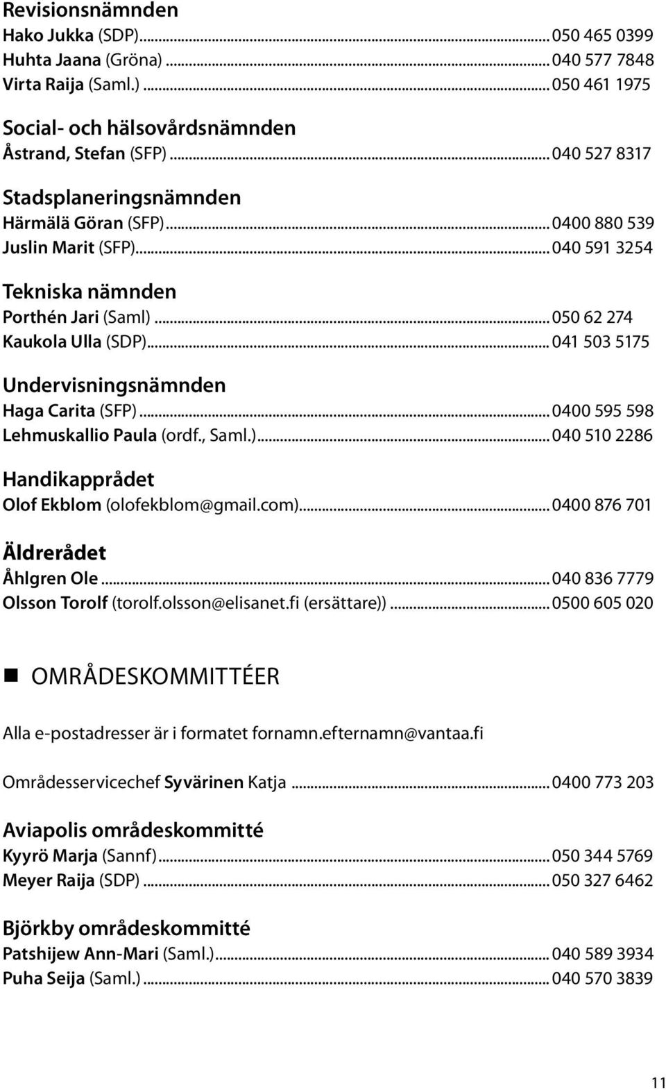 .. 041 503 5175 Undervisningsnämnden Haga Carita (SFP)... 0400 595 598 Lehmuskallio Paula (ordf., Saml.)... 040 510 2286 Handikapprådet Olof Ekblom (olofekblom@gmail.com).