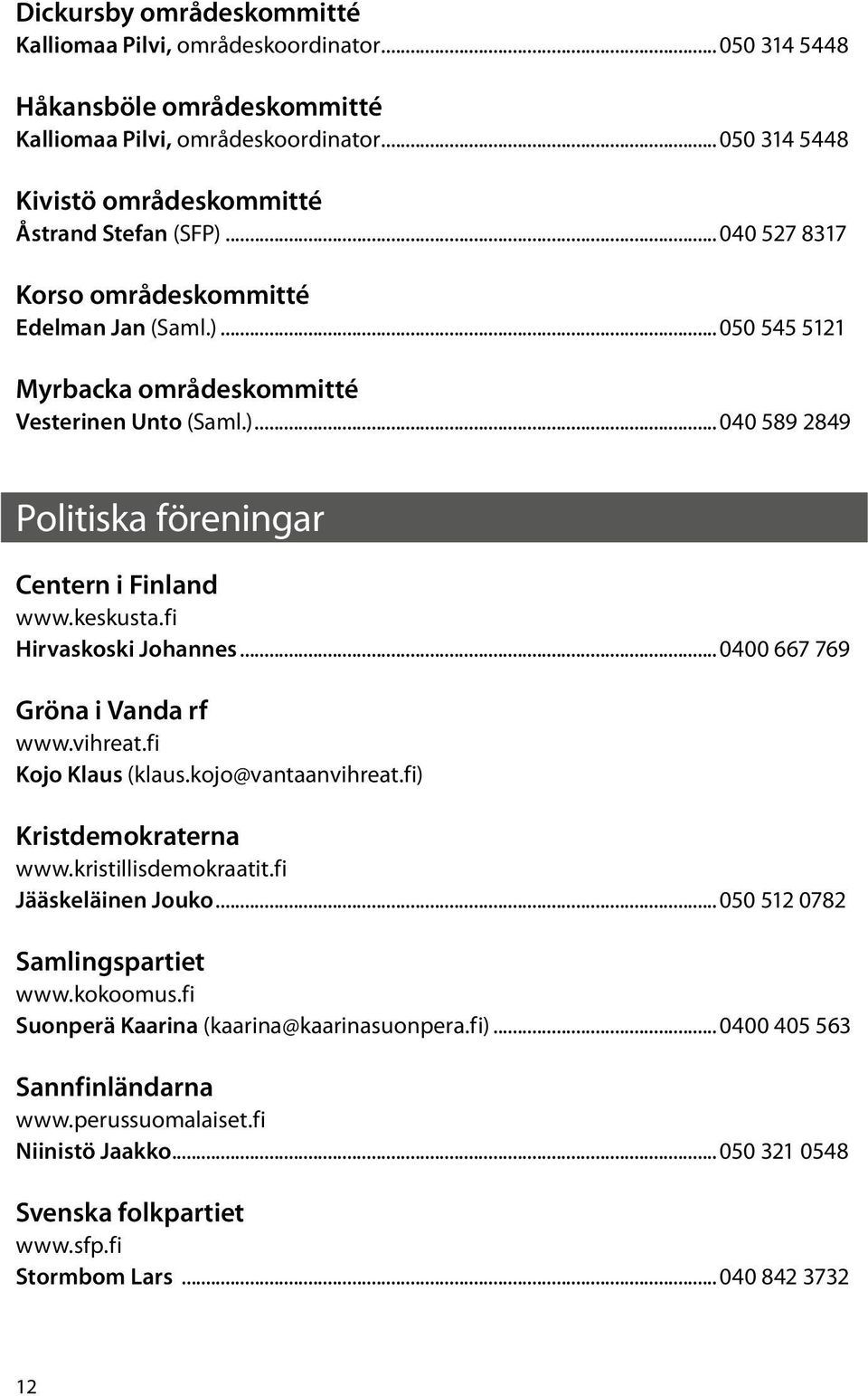 fi Hirvaskoski Johannes... 0400 667 769 Gröna i Vanda rf www.vihreat.fi Kojo Klaus (klaus.kojo@vantaanvihreat.fi) Kristdemokraterna www.kristillisdemokraatit.fi Jääskeläinen Jouko.