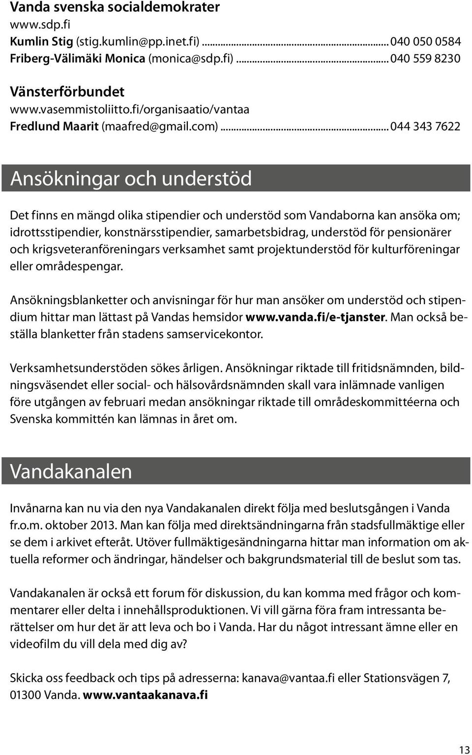 .. 044 343 7622 Ansökningar och understöd Det finns en mängd olika stipendier och understöd som Vandaborna kan ansöka om; idrottsstipendier, konstnärsstipendier, samarbetsbidrag, understöd för