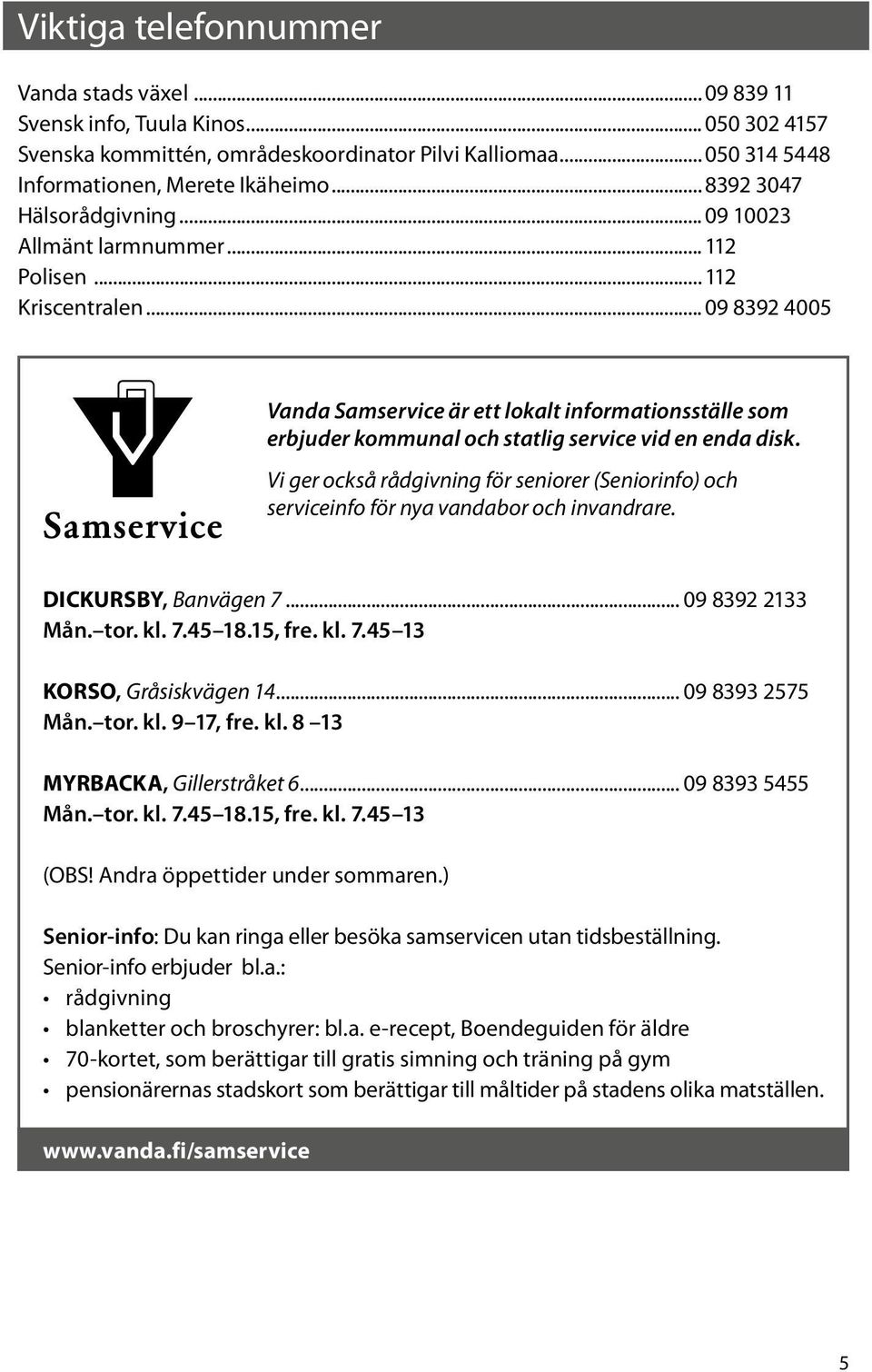 .. 09 8392 4005 Vanda Samservice är ett lokalt informationsställe som erbjuder kommunal och statlig service vid en enda disk.