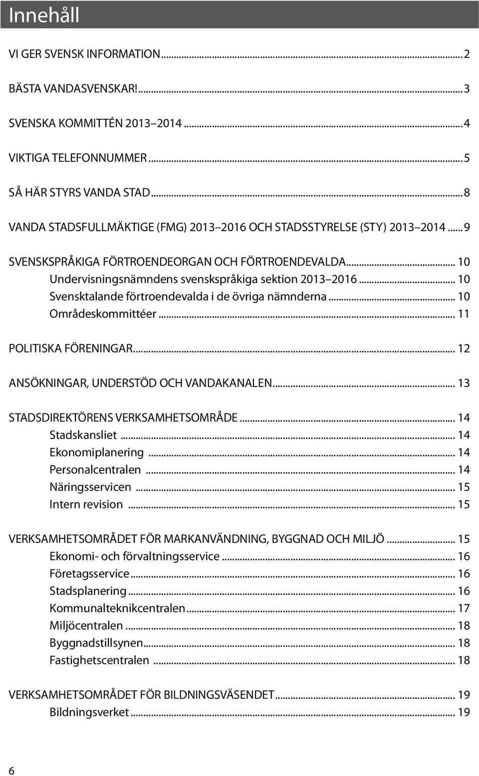 .. 10 Svensktalande förtroendevalda i de övriga nämnderna... 10 Områdeskommittéer... 11 POLITISKA FÖRENINGAR... 12 ANSÖKNINGAR, UNDERSTÖD OCH VANDAKANALEN... 13 STADSDIREKTÖRENS VERKSAMHETSOMRÅDE.