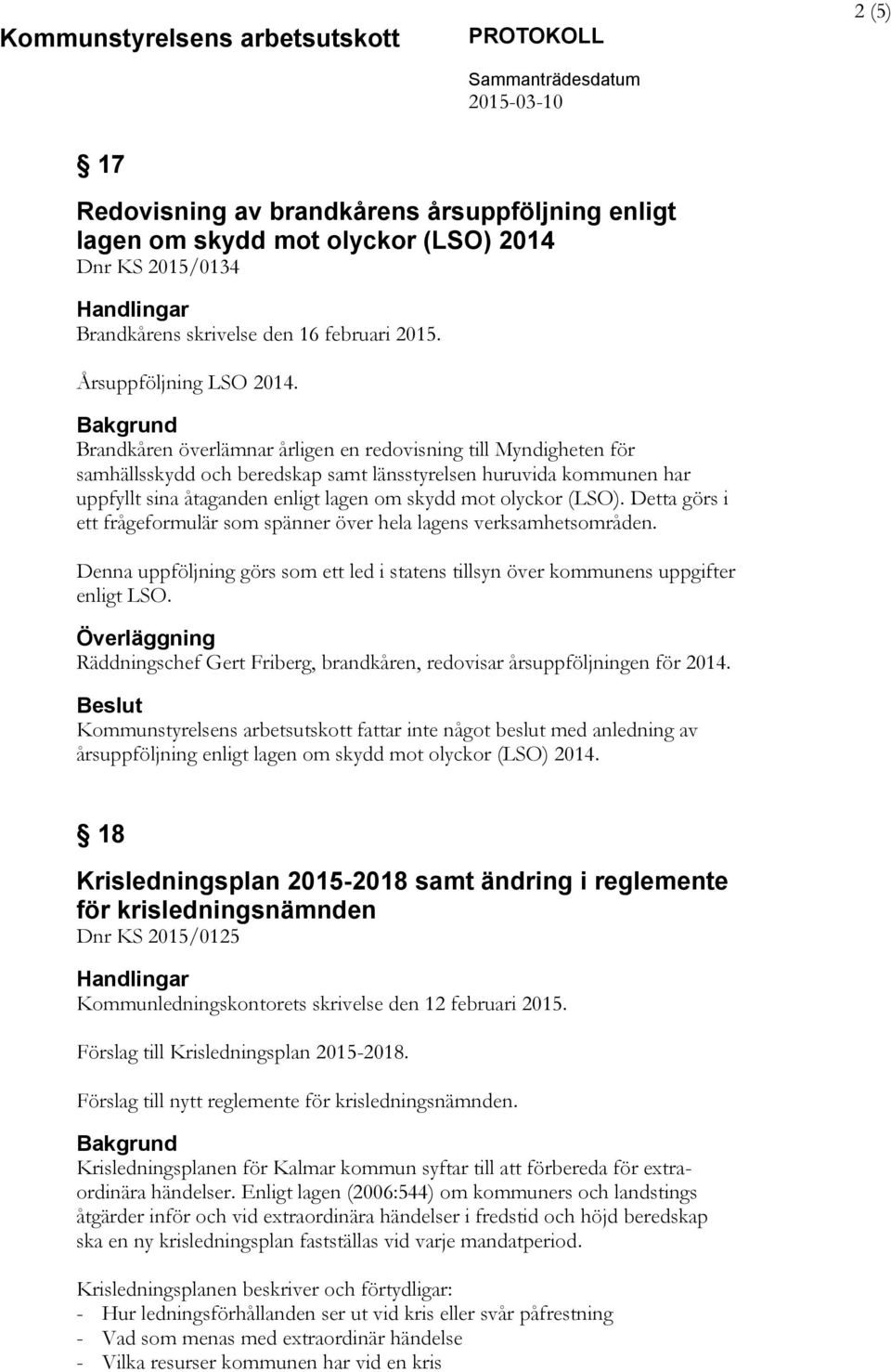 Bakgrund Brandkåren överlämnar årligen en redovisning till Myndigheten för samhällsskydd och beredskap samt länsstyrelsen huruvida kommunen har uppfyllt sina åtaganden enligt lagen om skydd mot