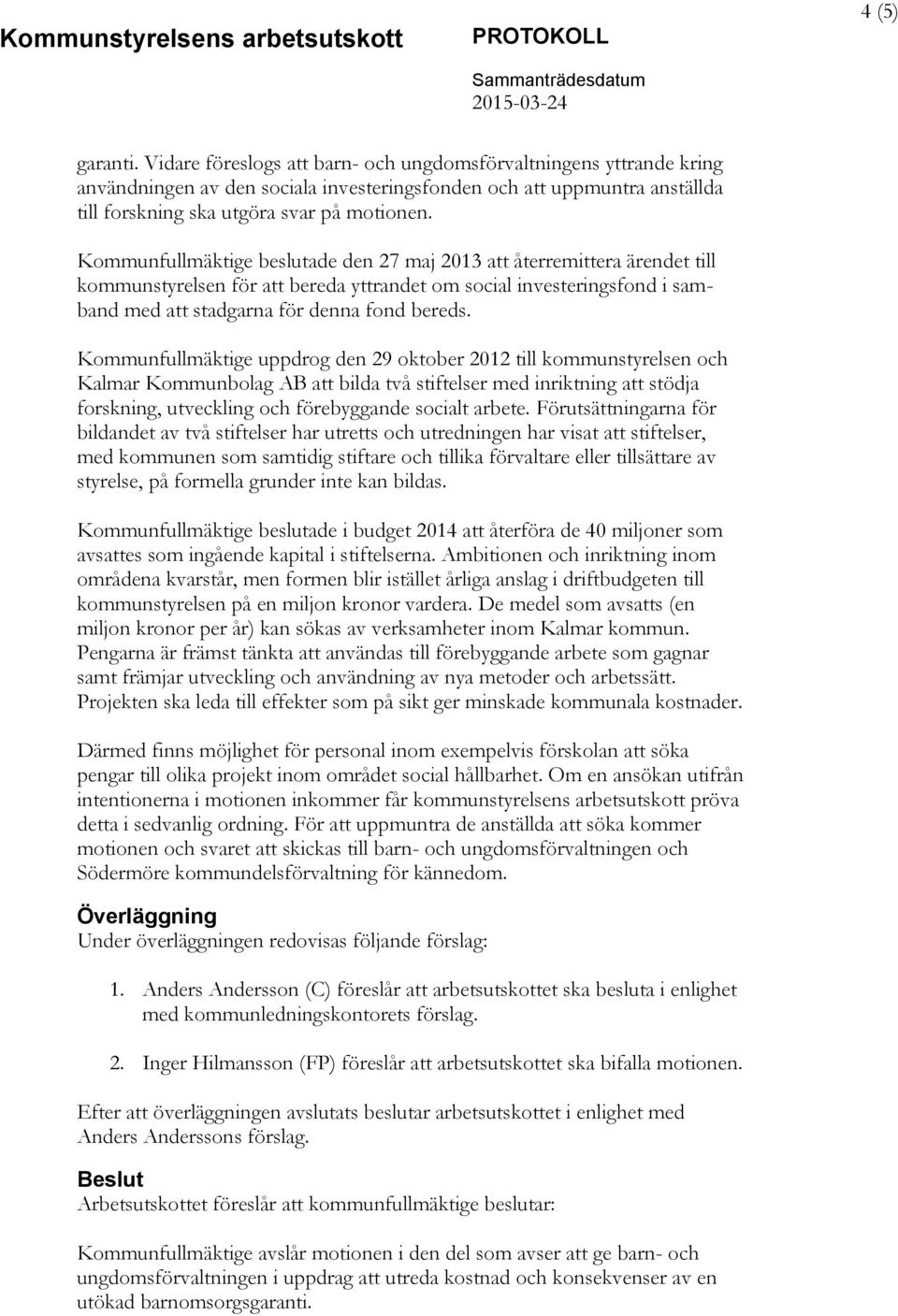 Kommunfullmäktige beslutade den 27 maj 2013 att återremittera ärendet till kommunstyrelsen för att bereda yttrandet om social investeringsfond i samband med att stadgarna för denna fond bereds.