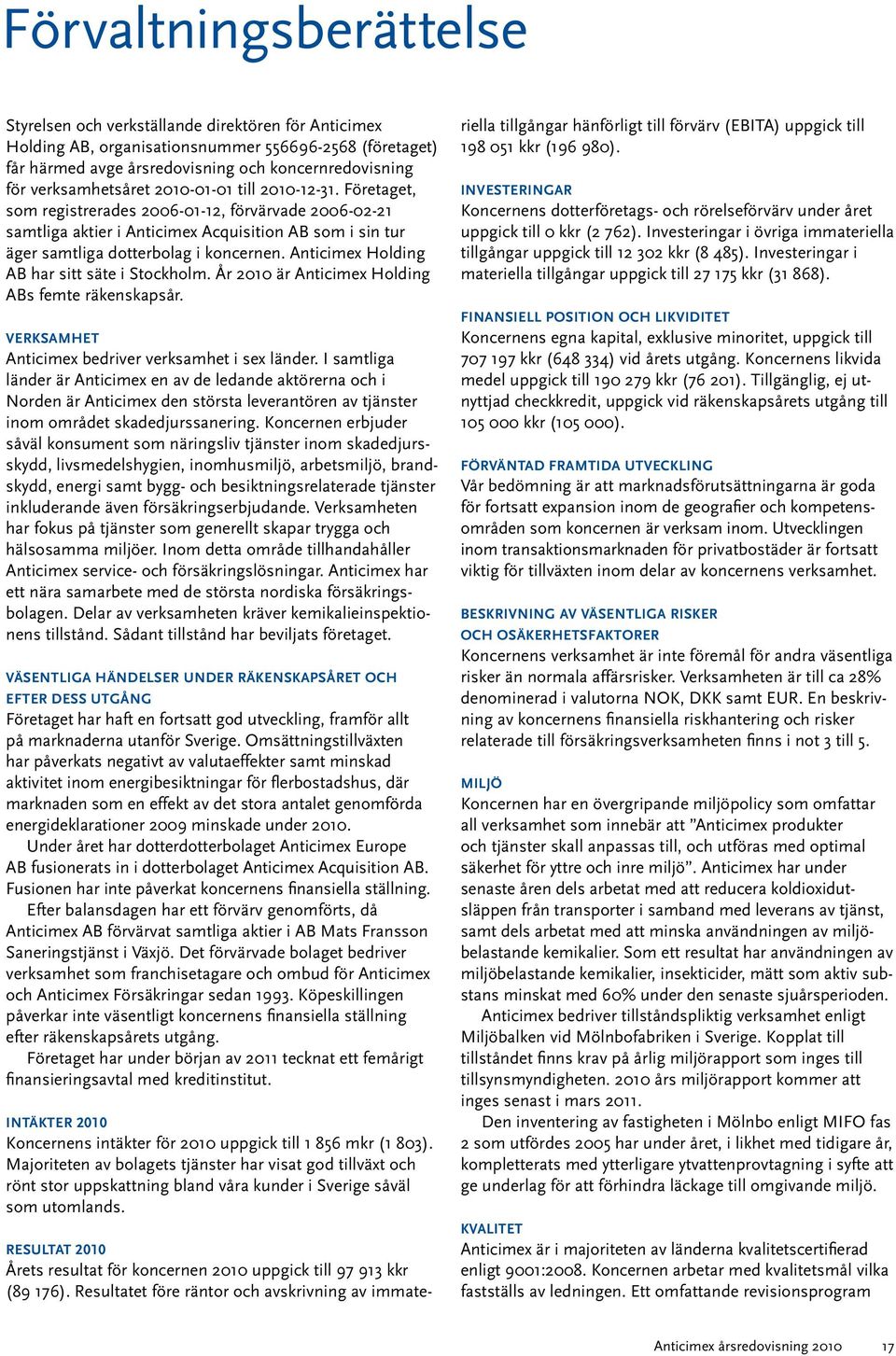 Företaget, som registrerades 2006-01-12, förvärvade 2006-02-21 samtliga aktier i Anticimex Acquisition AB som i sin tur äger samtliga dotterbolag i koncernen.