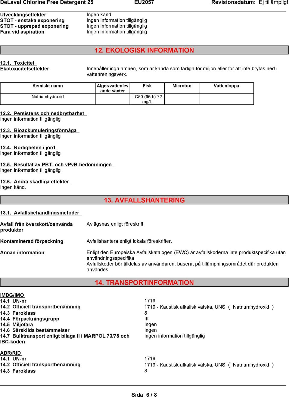 Kemiskt namn Alger/vattenlev Fisk Microtox Vattenloppa ande växter Natriumhydroxid LC50 (96 h) 72 mg/l 12.2. Persistens och nedbrytbarhet 12.3. Bioackumuleringsförmåga 12.4. Rörligheten i jord 12.5. Resultat av PBT- och vpvb-bedömningen 12.