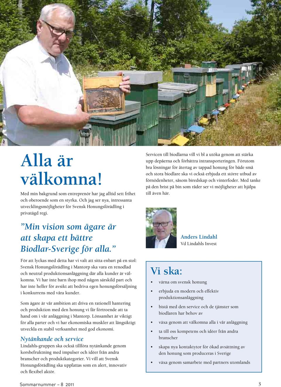 För att lyckas med detta har vi valt att sitta enbart på en stol: Svensk Honungsförädling i Mantorp ska vara en renodlad och neutral produktionsanläggning där alla kunder är välkomna.