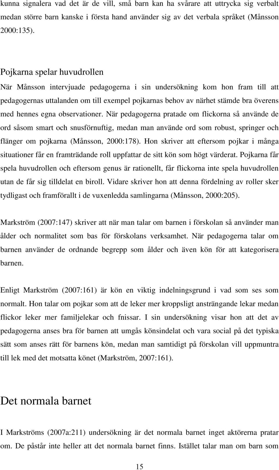 hennes egna observationer. När pedagogerna pratade om flickorna så använde de ord såsom smart och snusförnuftig, medan man använde ord som robust, springer och flänger om pojkarna (Månsson, 2000:178).