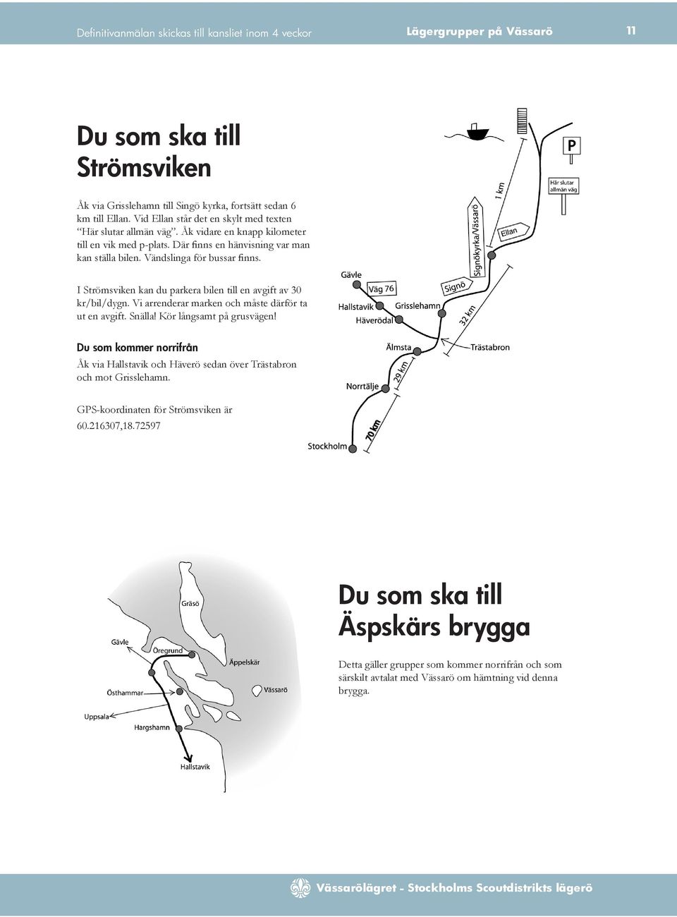 I Strömsviken kan du parkera bilen till en avgift av 30 kr/bil/dygn. Vi arrenderar marken och måste därför ta ut en avgift. Snälla! Kör långsamt på grusvägen!