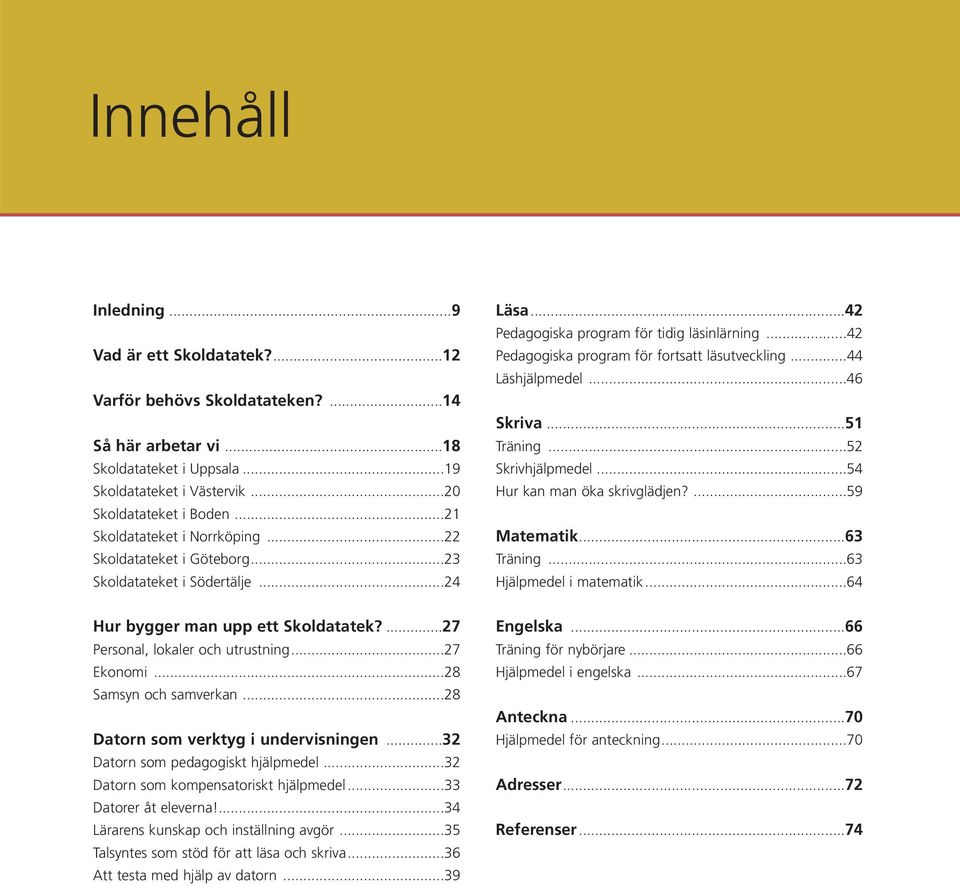 ..42 Pedagogiska program för fortsatt läsutveckling...44 Läshjälpmedel...46 Skriva...51 Träning...52 Skrivhjälpmedel...54 Hur kan man öka skrivglädjen?...59 Matematik...63 Träning.