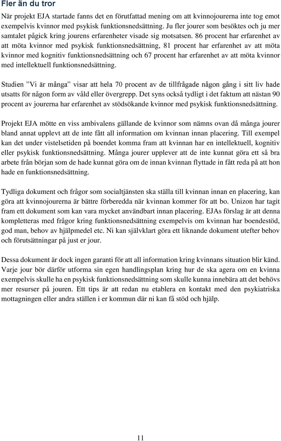 86 procent har erfarenhet av att möta kvinnor med psykisk funktionsnedsättning, 81 procent har erfarenhet av att möta kvinnor med kognitiv funktionsnedsättning och 67 procent har erfarenhet av att