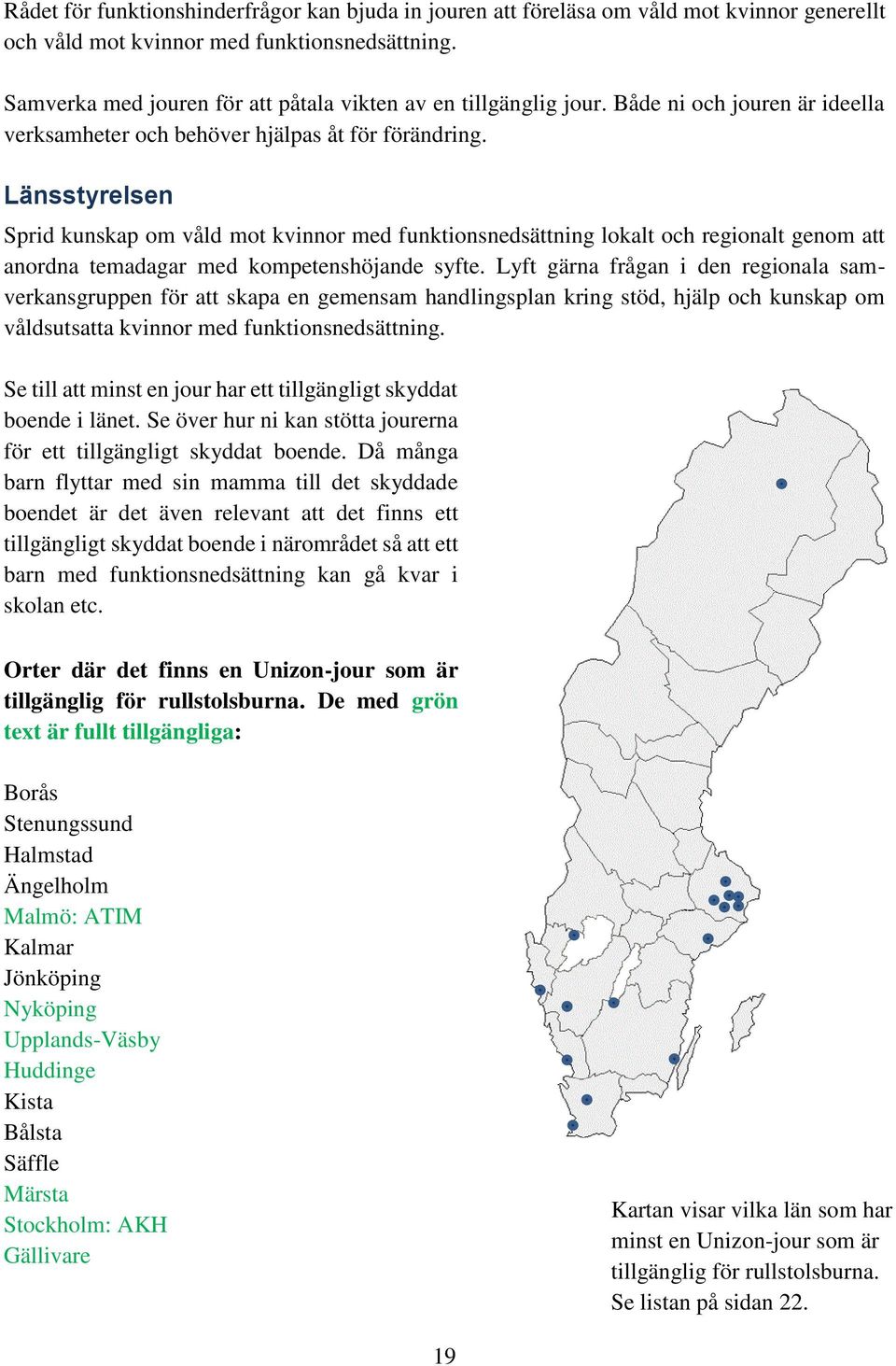 Länsstyrelsen Sprid kunskap om våld mot kvinnor med funktionsnedsättning lokalt och regionalt genom att anordna temadagar med kompetenshöjande syfte.