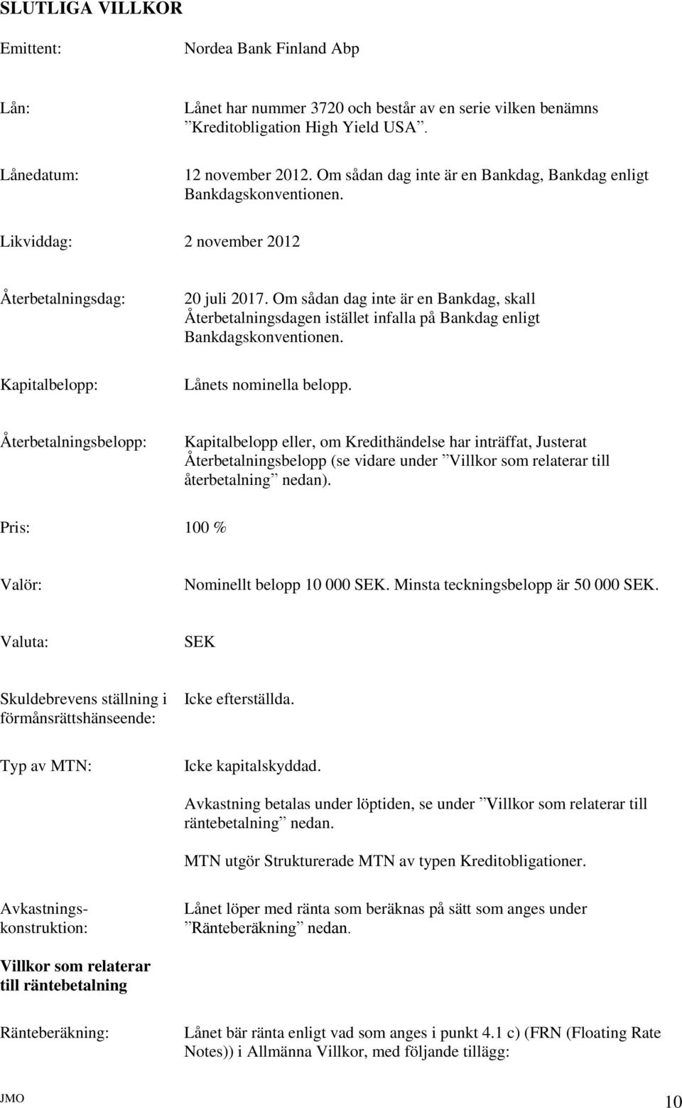 Om sådan dag inte är en Bankdag, skall Återbetalningsdagen istället infalla på Bankdag enligt Bankdagskonventionen. Lånets nominella belopp.