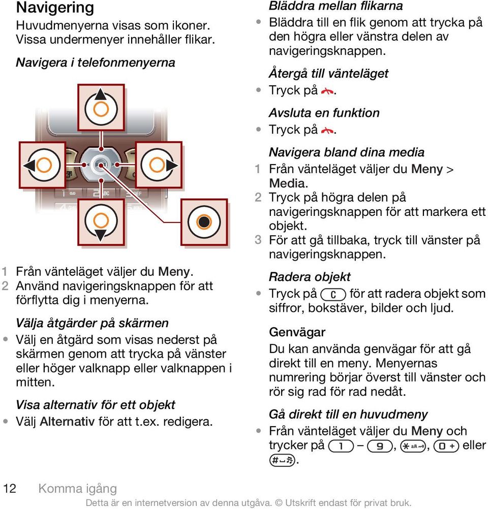 Välja åtgärder på skärmen Välj en åtgärd som visas nederst på skärmen genom att trycka på vänster eller höger valknapp eller valknappen i mitten.