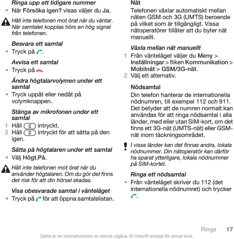 2 Håll intryckt för att sätta på den igen. Sätta på högtalaren under ett samtal Välj Högt.På. Håll inte telefonen mot örat när du använder högtalaren.