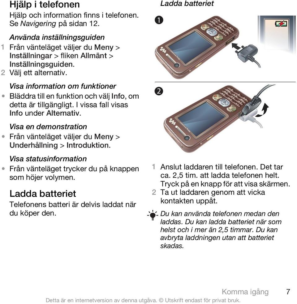 Visa en demonstration Från vänteläget väljer du Meny > Underhållning > Introduktion. Visa statusinformation Från vänteläget trycker du på knappen som höjer volymen.