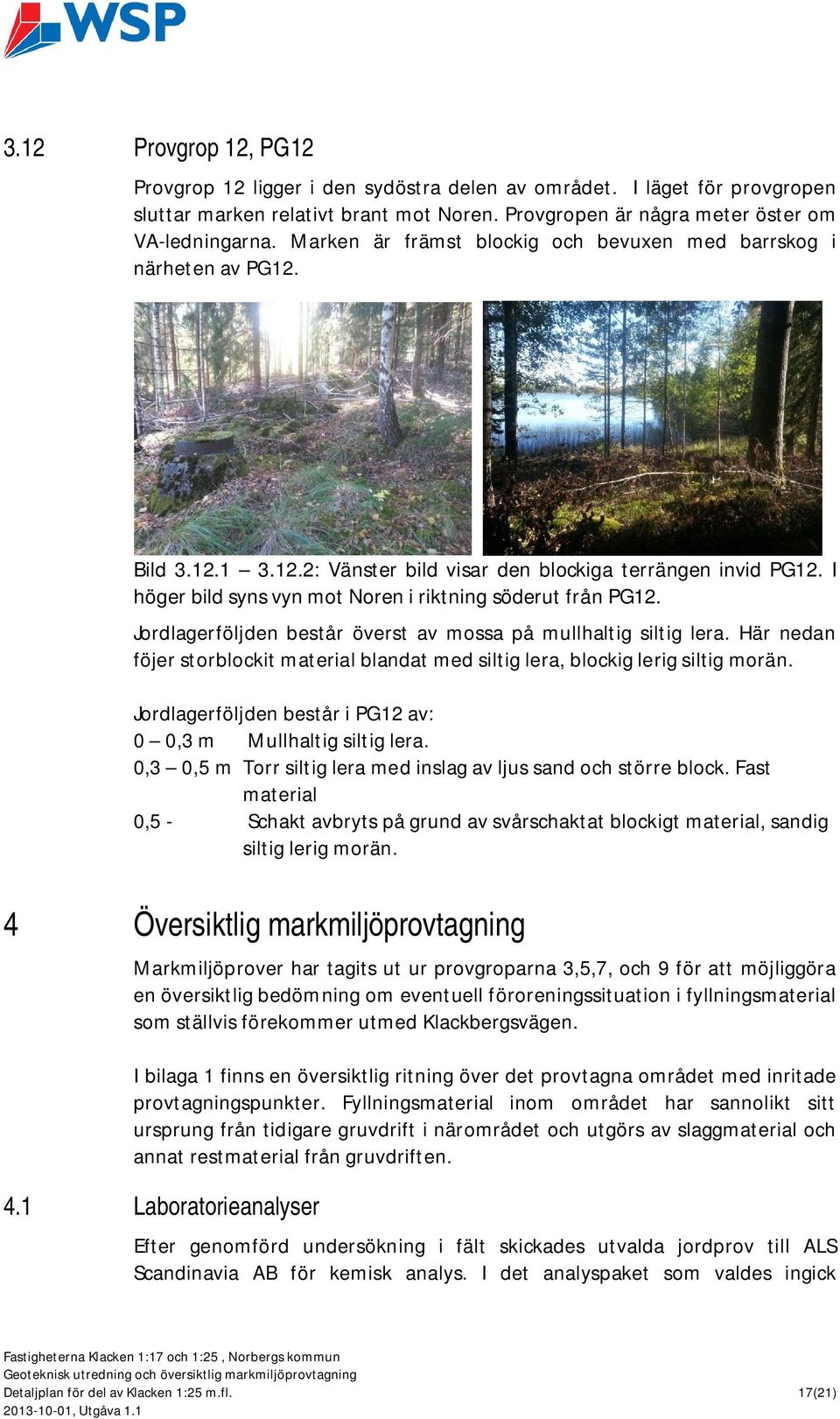 I höger bild syns vyn mot Noren i riktning söderut från PG12. Jordlagerföljden består överst av mossa på mullhaltig siltig lera.