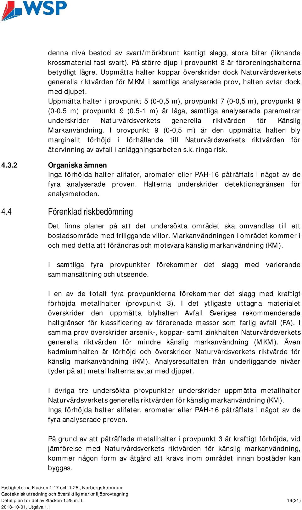 Uppmätta halter i provpunkt 5 (0-0,5 m), provpunkt 7 (0-0,5 m), provpunkt 9 (0-0,5 m) provpunkt 9 (0,5-1 m) är låga, samtliga analyserade parametrar underskrider Naturvårdsverkets generella