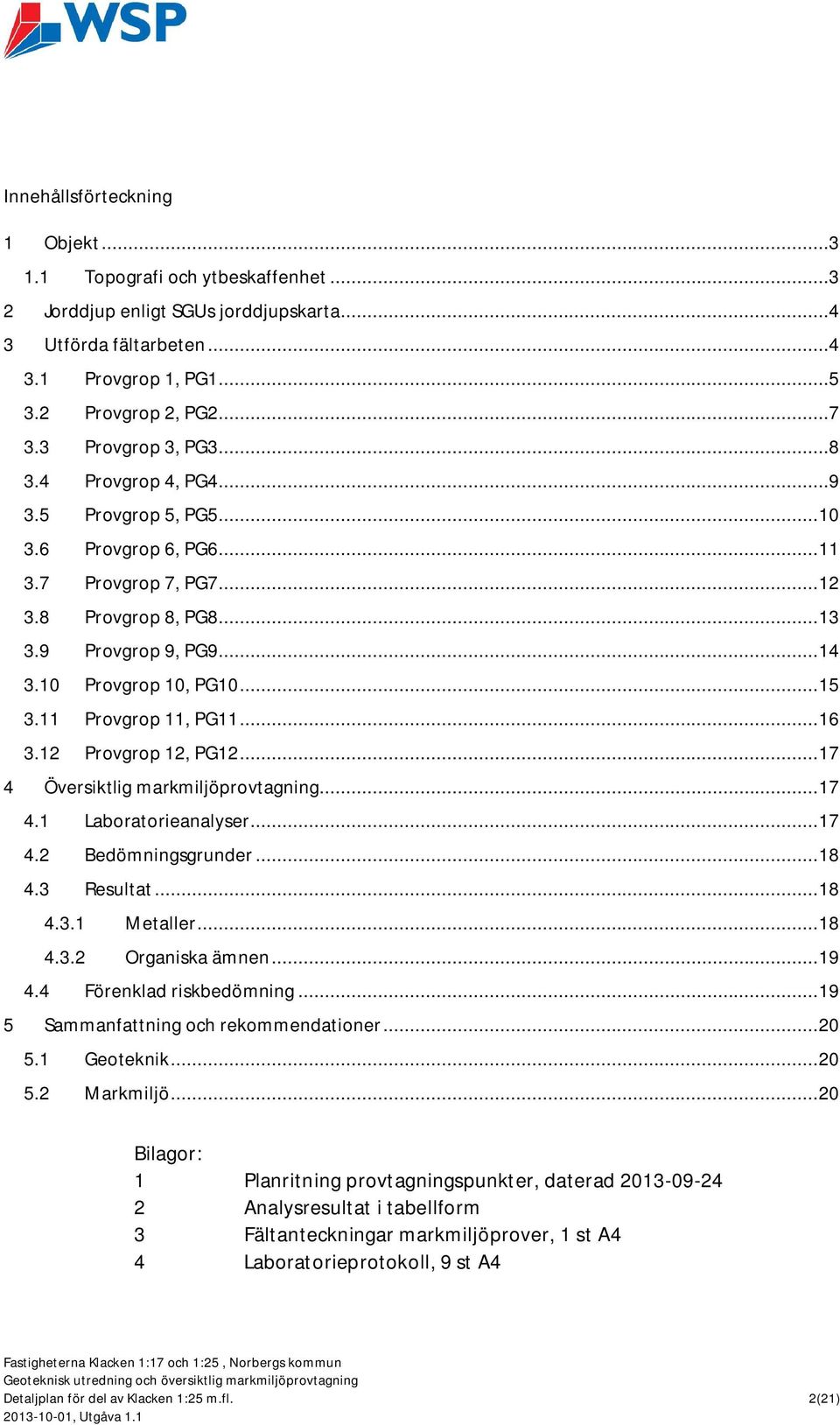 .. 15 3.11 Provgrop 11, PG11... 16 3.12 Provgrop 12, PG12... 17 4 Översiktlig markmiljöprovtagning... 17 4.1 Laboratorieanalyser... 17 4.2 Bedömningsgrunder... 18 4.3 Resultat... 18 4.3.1 Metaller.