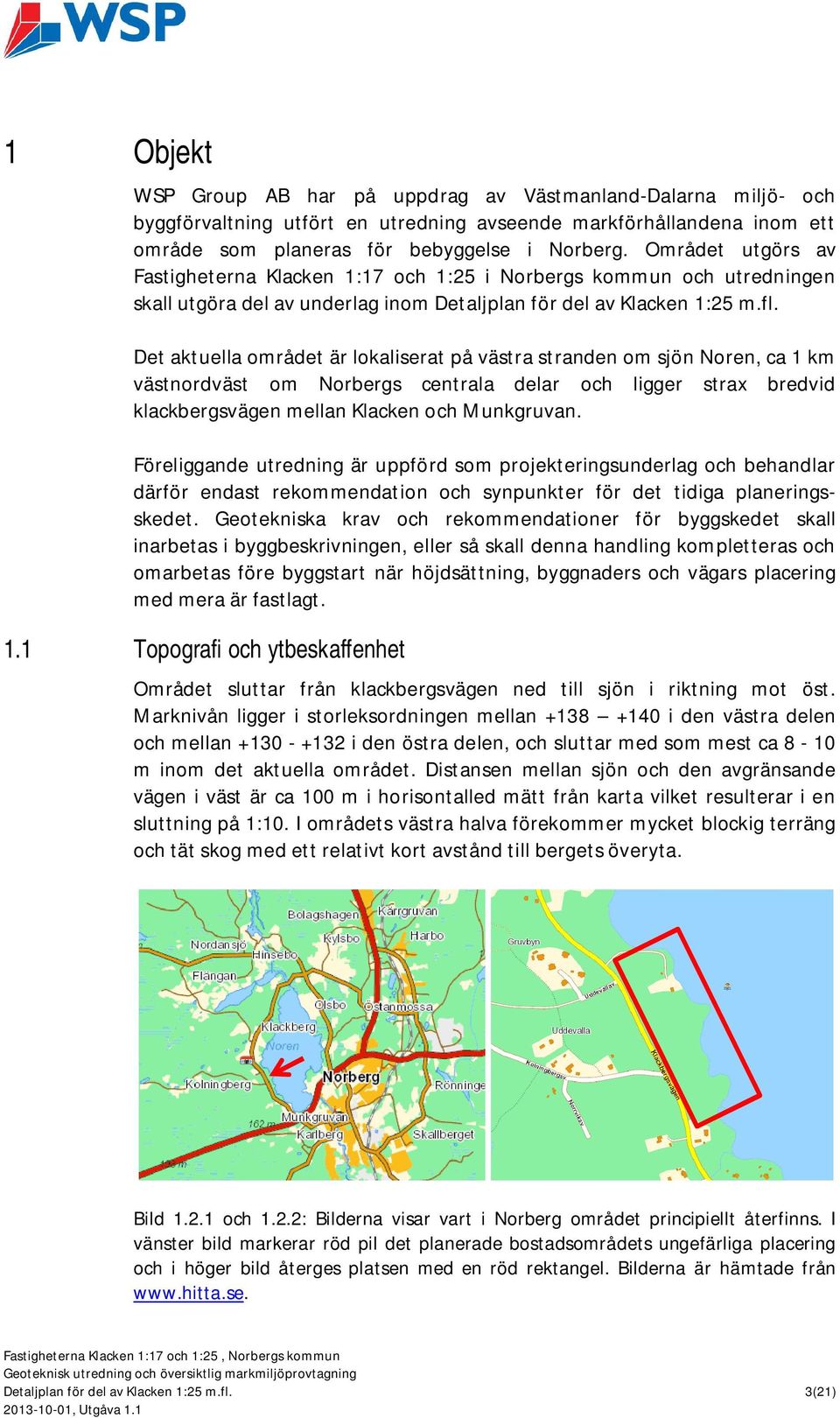 Det aktuella området är lokaliserat på västra stranden om sjön Noren, ca 1 km västnordväst om Norbergs centrala delar och ligger strax bredvid klackbergsvägen mellan Klacken och Munkgruvan.