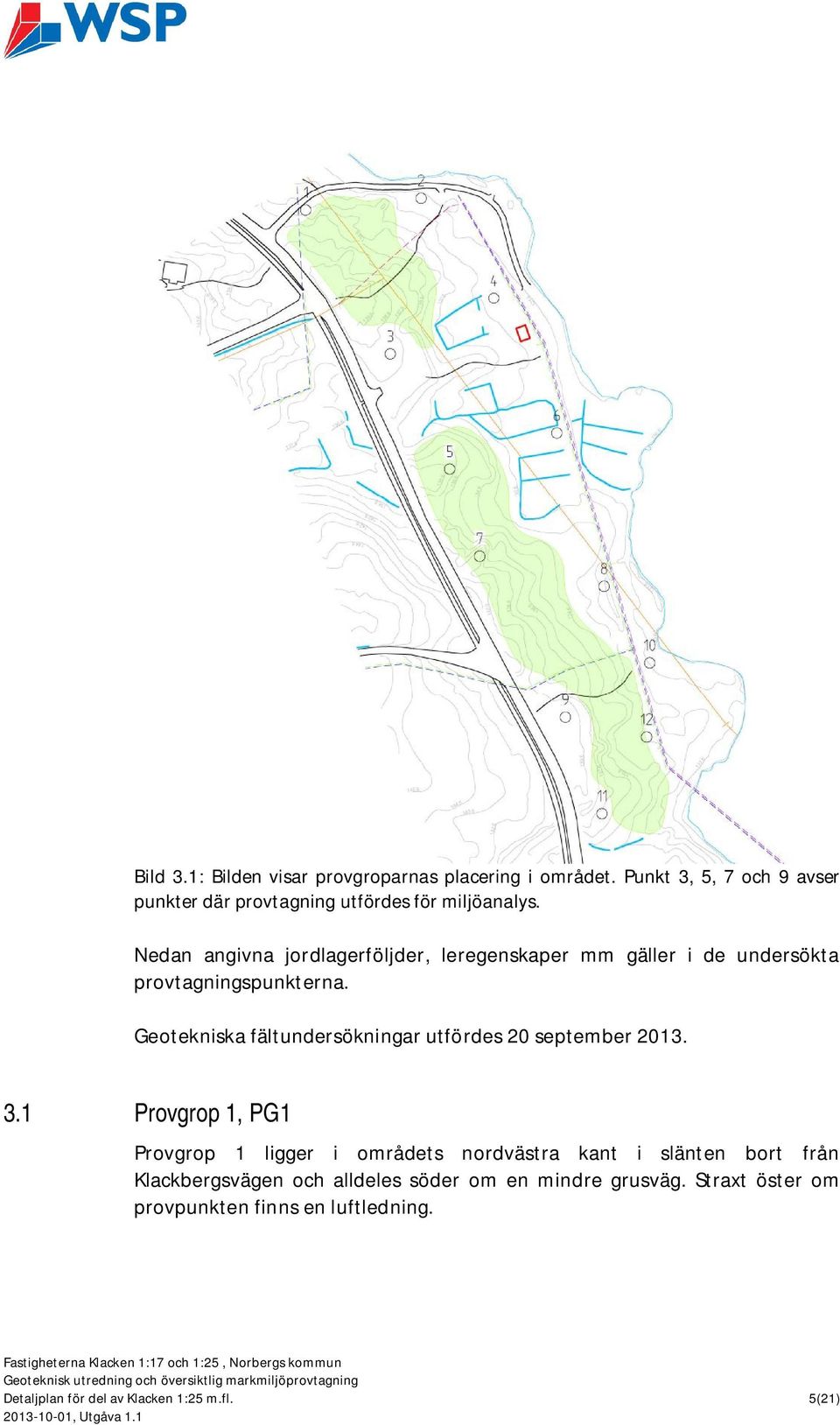 Nedan angivna jordlagerföljder, leregenskaper mm gäller i de undersökta provtagningspunkterna.