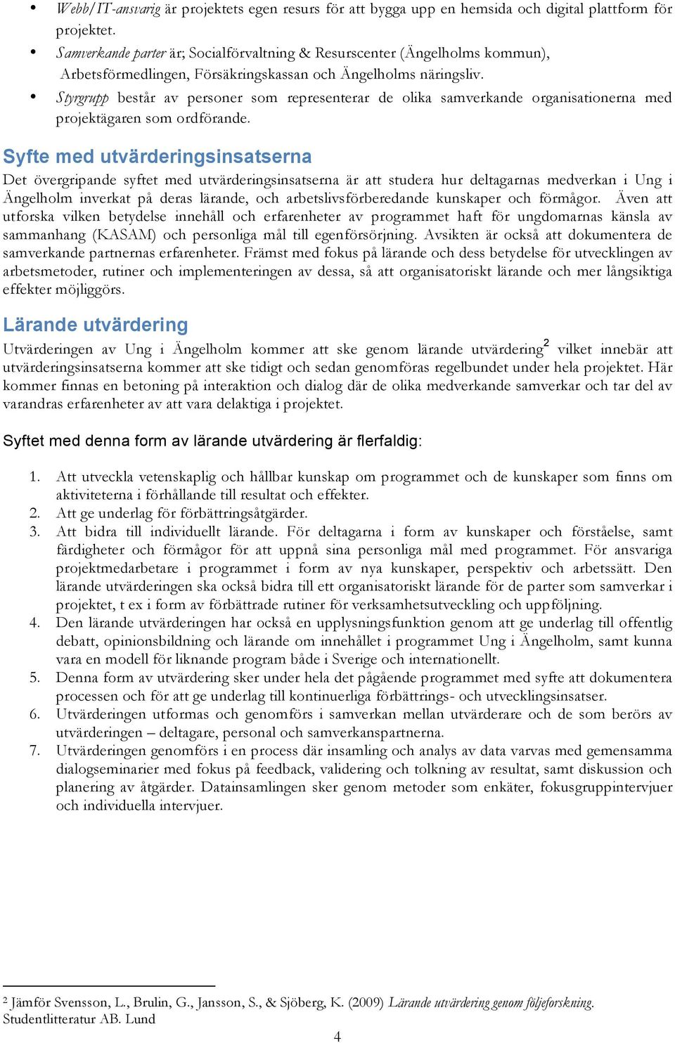 Styrgrupp består av personer som representerar de olika samverkande organisationerna med projektägaren som ordförande.