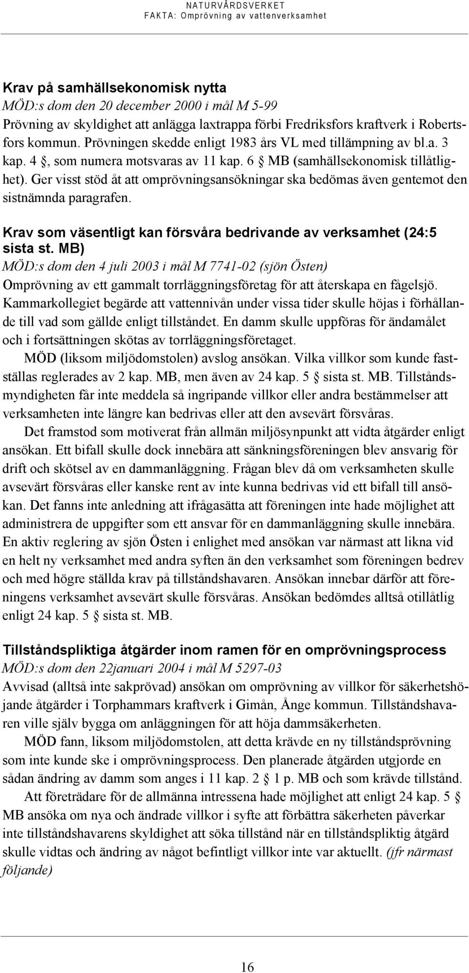 Ger visst stöd åt att omprövningsansökningar ska bedömas även gentemot den sistnämnda paragrafen. Krav som väsentligt kan försvåra bedrivande av verksamhet (24:5 sista st.