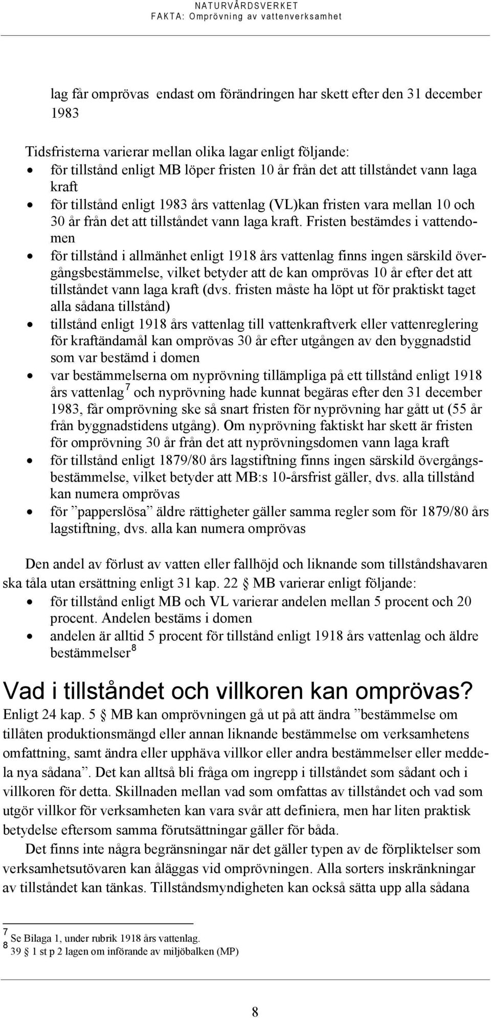 Fristen bestämdes i vattendomen för tillstånd i allmänhet enligt 1918 års vattenlag finns ingen särskild övergångsbestämmelse, vilket betyder att de kan omprövas 10 år efter det att tillståndet vann