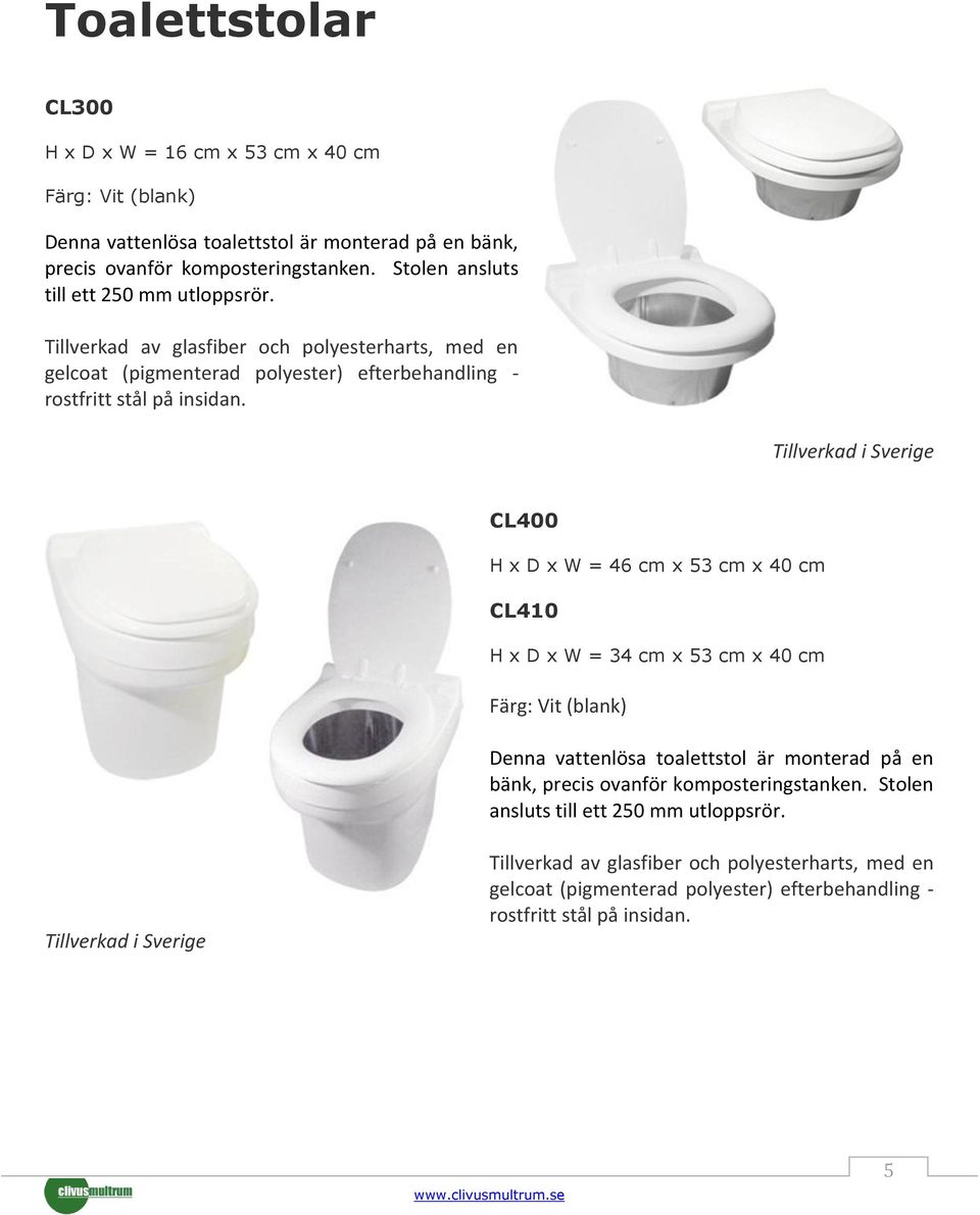 Tillverkad i Sverige CL400 H x D x W = 46 cm x 53 cm x 40 cm CL410 H x D x W = 34 cm x 53 cm x 40 cm Färg: Vit (blank) Denna vattenlösa toalettstol är monterad på en bänk, precis