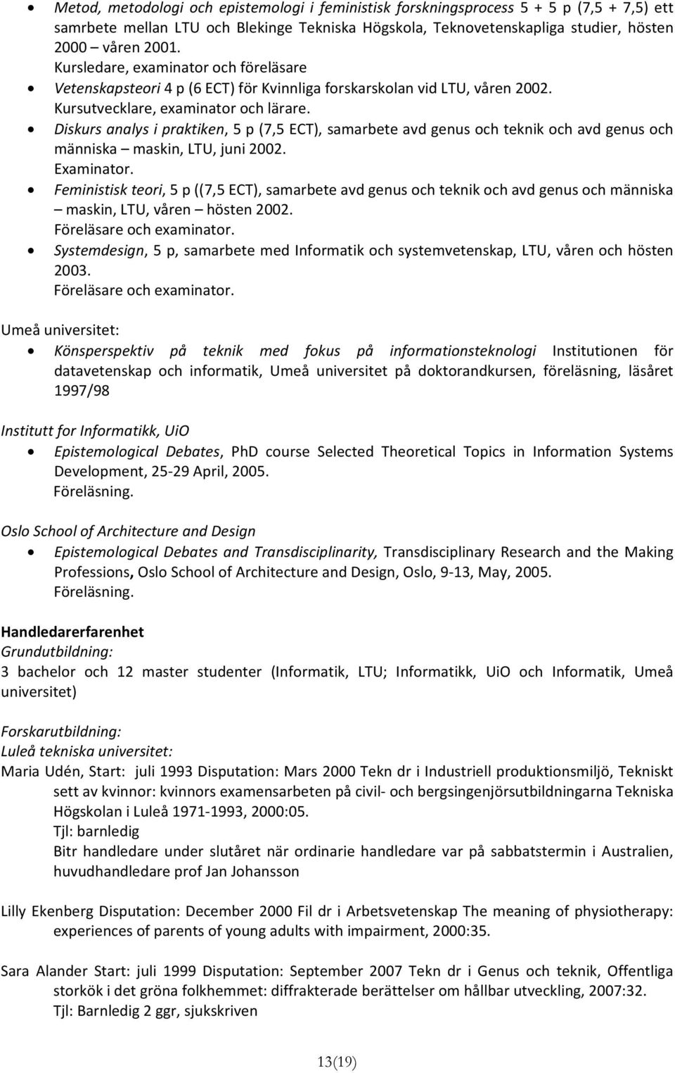 Diskurs analys i praktiken, 5 p (7,5 ECT), samarbete avd genus och teknik och avd genus och människa maskin, LTU, juni 2002. Examinator.