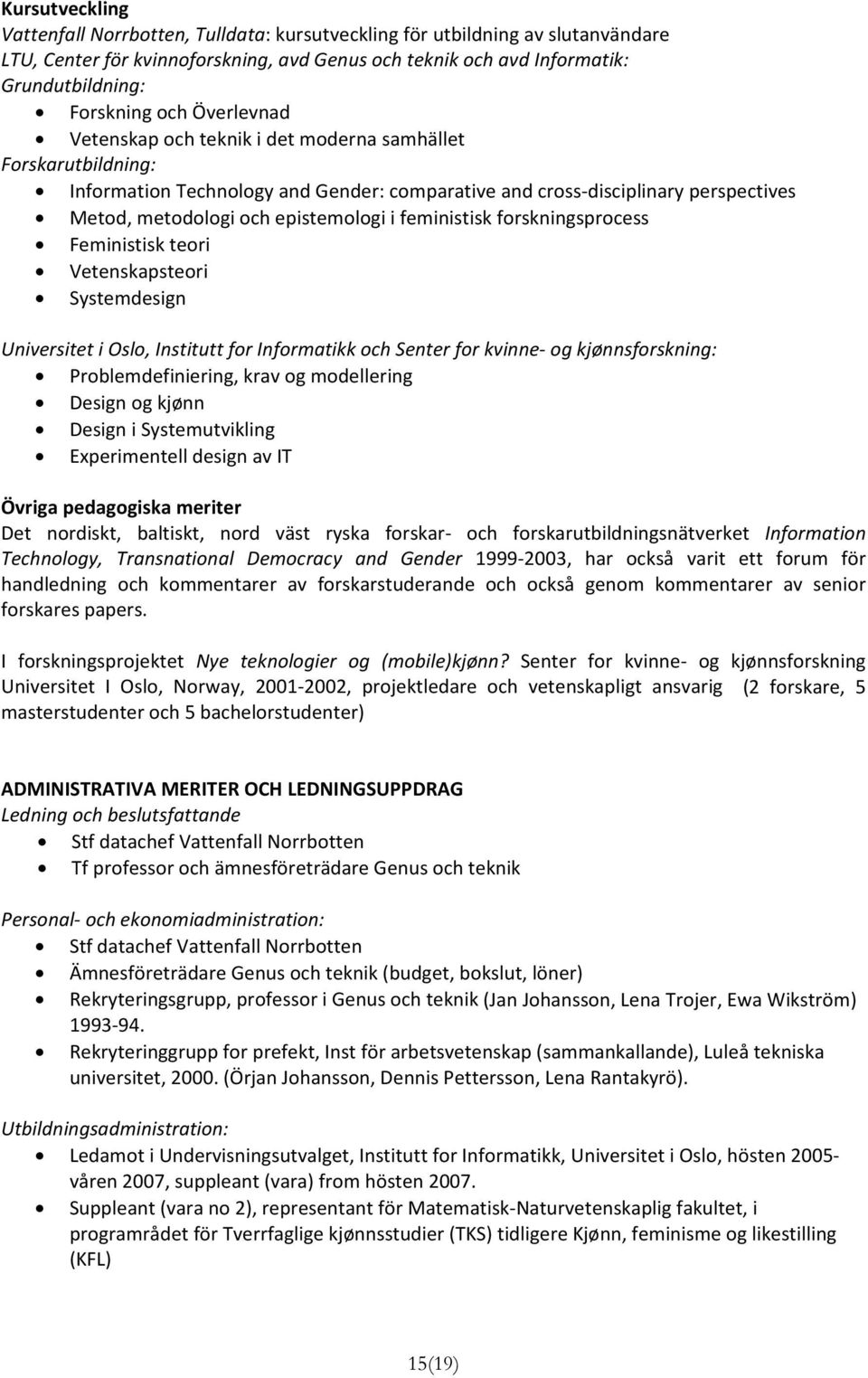 feministisk forskningsprocess Feministisk teori Vetenskapsteori Systemdesign Universitet i Oslo, Institutt for Informatikk och Senter for kvinne og kjønnsforskning: Problemdefiniering, krav og