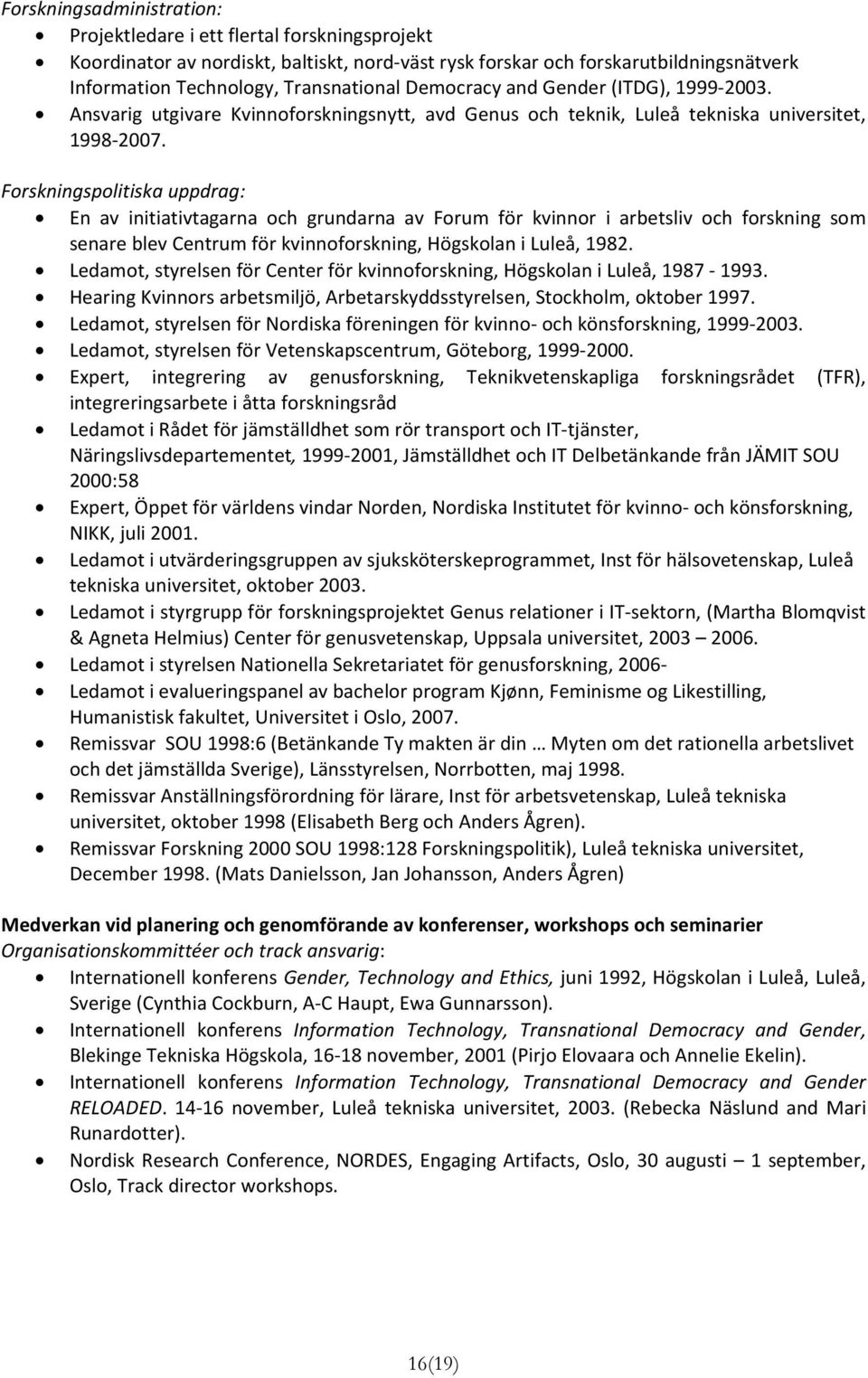 Forskningspolitiska uppdrag: En av initiativtagarna och grundarna av Forum för kvinnor i arbetsliv och forskning som senare blev Centrum för kvinnoforskning, Högskolan i Luleå, 1982.