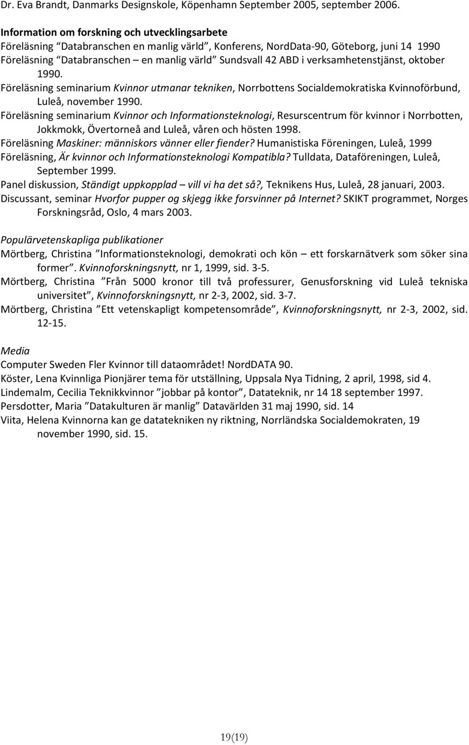 verksamhetenstjänst, oktober 1990. Föreläsning seminarium Kvinnor utmanar tekniken, Norrbottens Socialdemokratiska Kvinnoförbund, Luleå, november 1990.