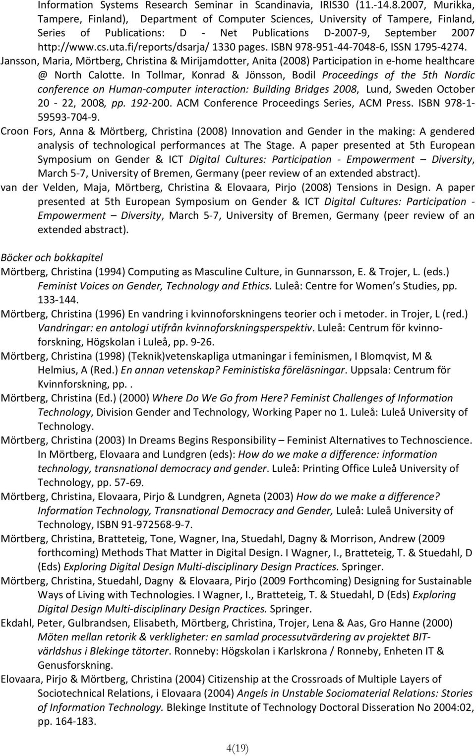 fi/reports/dsarja/ 1330 pages. ISBN 978 951 44 7048 6, ISSN 1795 4274. Jansson, Maria, Mörtberg, Christina & Mirijamdotter, Anita (2008) Participation in e home healthcare @ North Calotte.