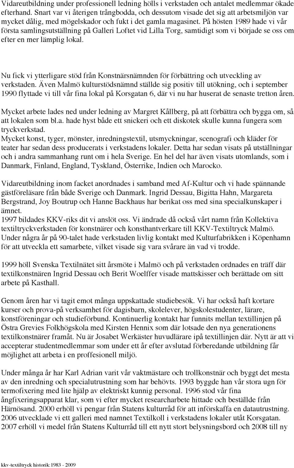 På hösten 1989 hade vi vår första samlingsutställning på Galleri Loftet vid Lilla Torg, samtidigt som vi började se oss om efter en mer lämplig lokal.