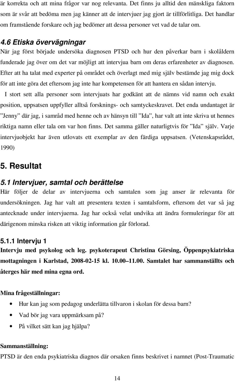 6 Etiska övervägningar När jag först började undersöka diagnosen PTSD och hur den påverkar barn i skolåldern funderade jag över om det var möjligt att intervjua barn om deras erfarenheter av