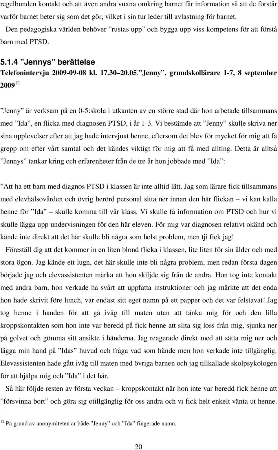 Jenny, grundskollärare 1-7, 8 september 2009 12 Jenny är verksam på en 0-5:skola i utkanten av en större stad där hon arbetade tillsammans med Ida, en flicka med diagnosen PTSD, i år 1-3.