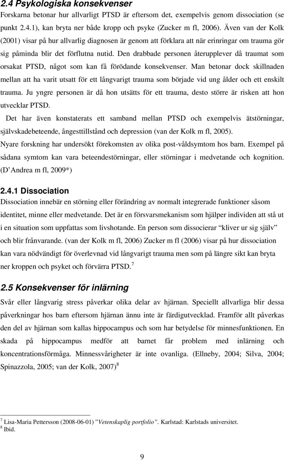 Den drabbade personen återupplever då traumat som orsakat PTSD, något som kan få förödande konsekvenser.