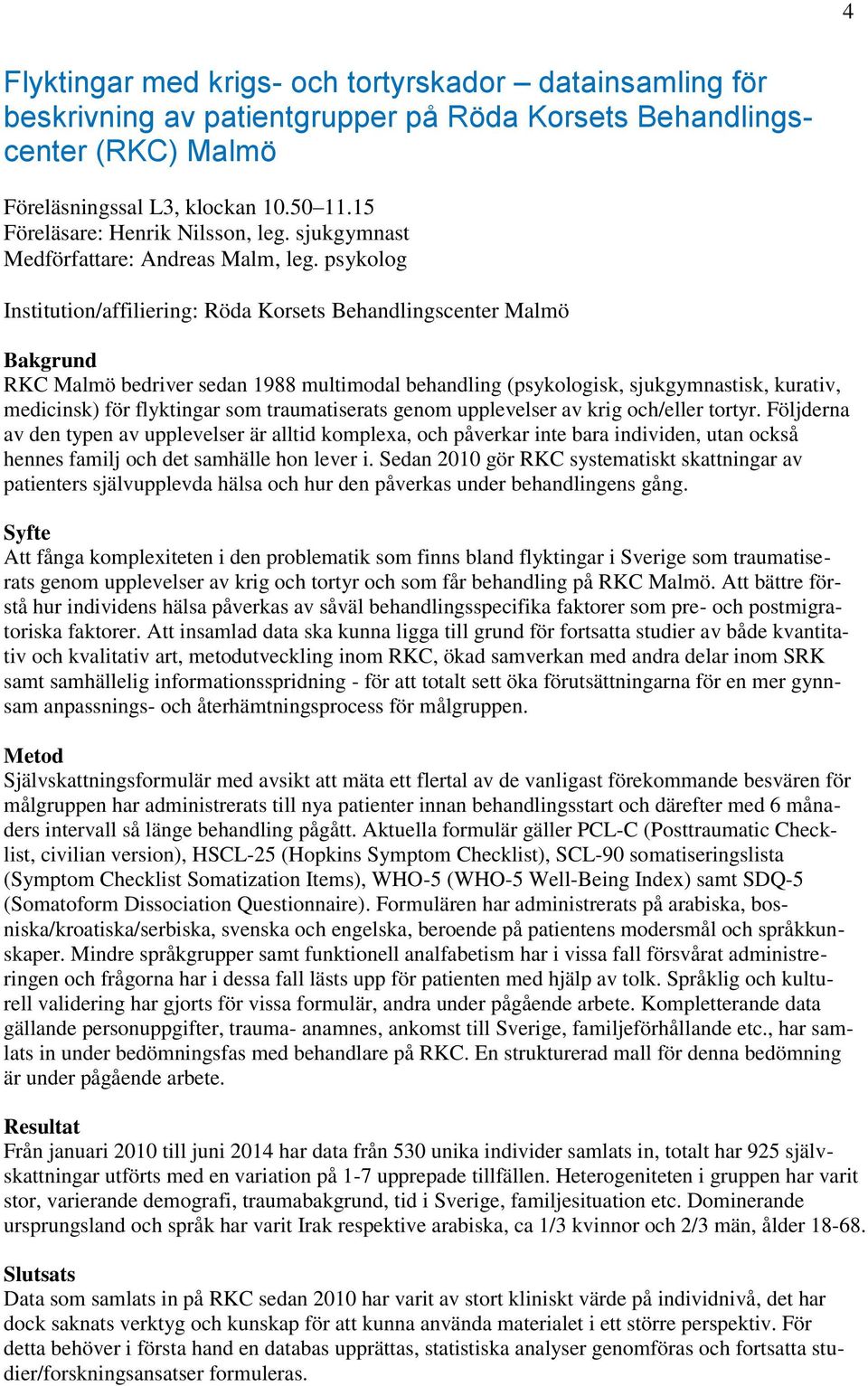 psykolog Institution/affiliering: Röda Korsets Behandlingscenter Malmö Bakgrund RKC Malmö bedriver sedan 1988 multimodal behandling (psykologisk, sjukgymnastisk, kurativ, medicinsk) för flyktingar