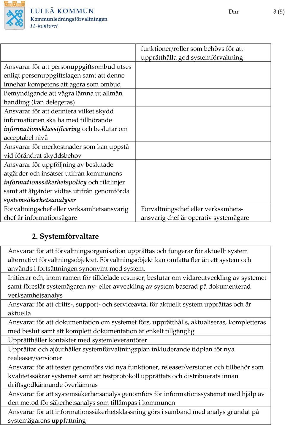 förändrat skyddsbehov Ansvarar för uppföljning av beslutade åtgärder och insatser utifrån kommunens informationssäkerhetspolicy och riktlinjer samt att åtgärder vidtas utifrån genomförda