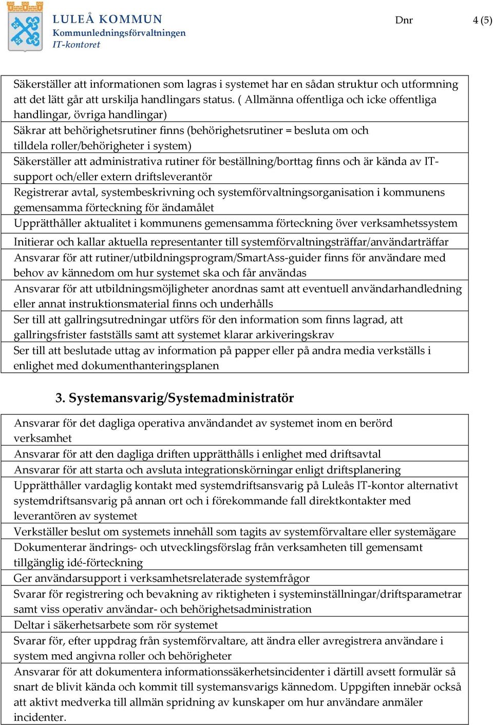 att administrativa rutiner för beställning/borttag finns och är kända av ITsupport och/eller extern driftsleverantör Registrerar avtal, systembeskrivning och systemförvaltningsorganisation i