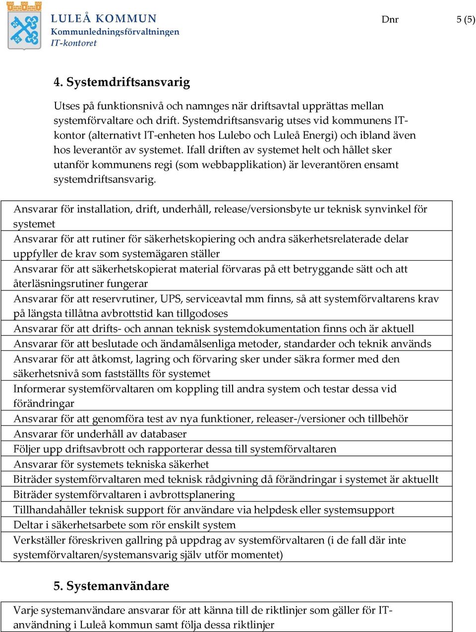 Ifall driften av systemet helt och hållet sker utanför kommunens regi (som webbapplikation) är leverantören ensamt systemdriftsansvarig.