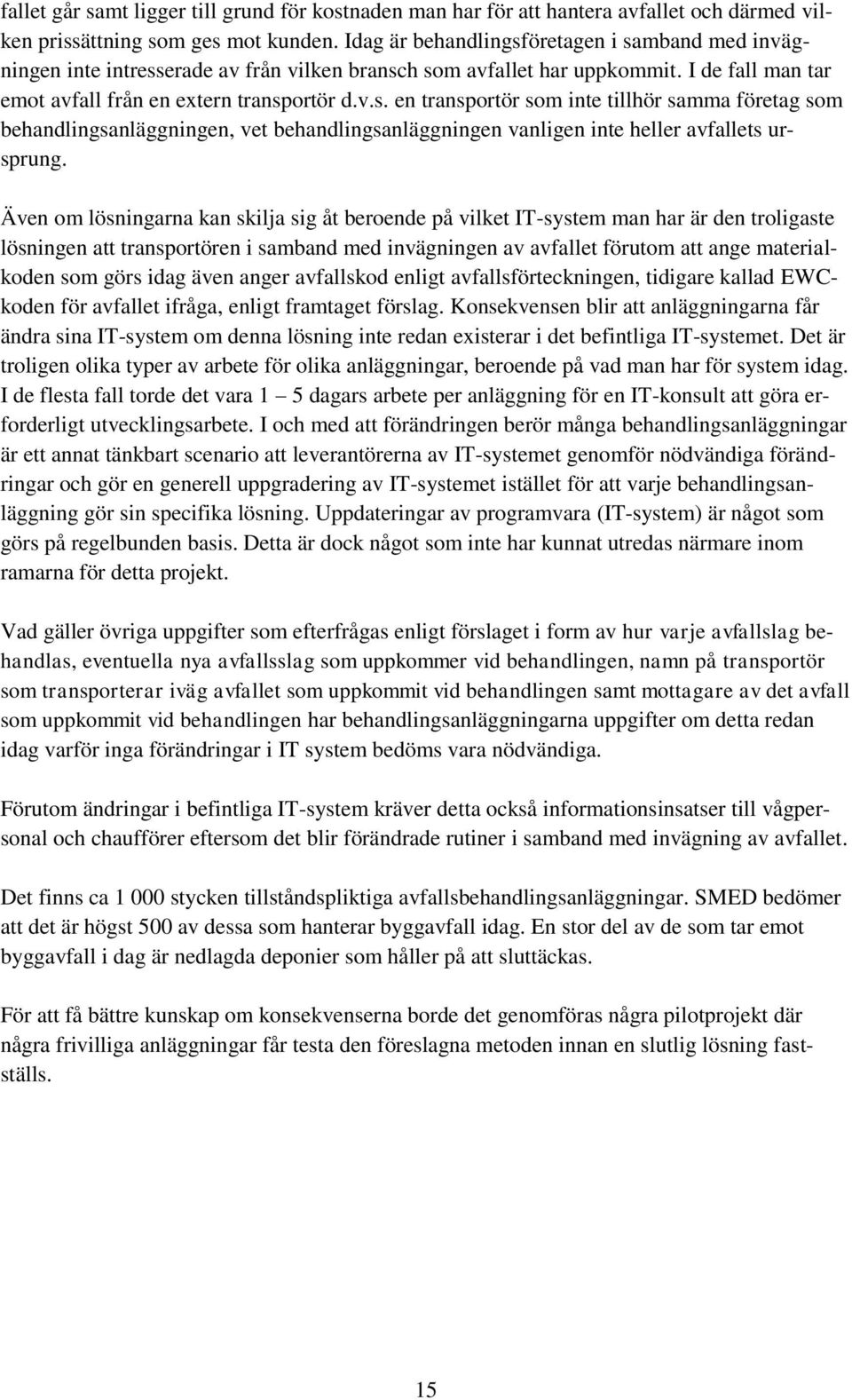 Även om lösningarna kan skilja sig åt beroende på vilket IT-system man har är den troligaste lösningen att transportören i samband med invägningen av avfallet förutom att ange materialkoden som görs