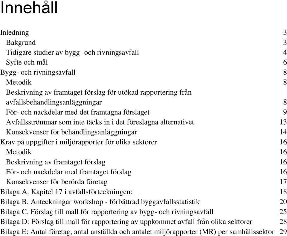 på uppgifter i miljörapporter för olika sektorer 16 Metodik 16 Beskrivning av framtaget förslag 16 För- och nackdelar med framtaget förslag 16 Konsekvenser för berörda företag 17 Bilaga A.