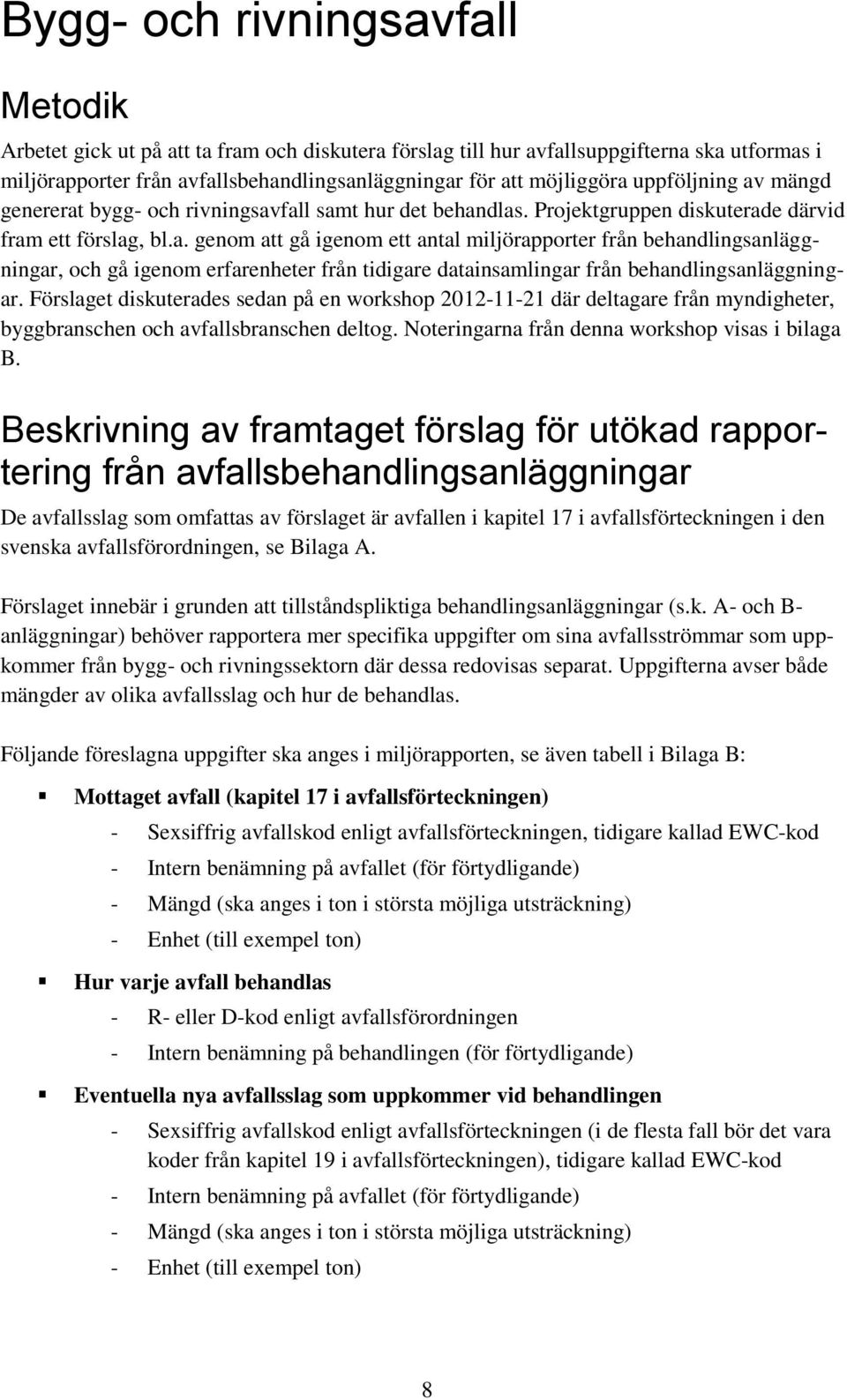 Förslaget diskuterades sedan på en workshop 2012-11-21 där deltagare från myndigheter, byggbranschen och avfallsbranschen deltog. Noteringarna från denna workshop visas i bilaga B.