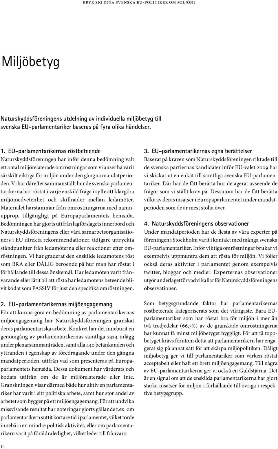 Vi har därefter sammanställt hur de svenska parlamentarikerna har röstat i varje enskild fråga i syfte att klargöra miljömedvetenhet och skillnader mellan ledamöter.