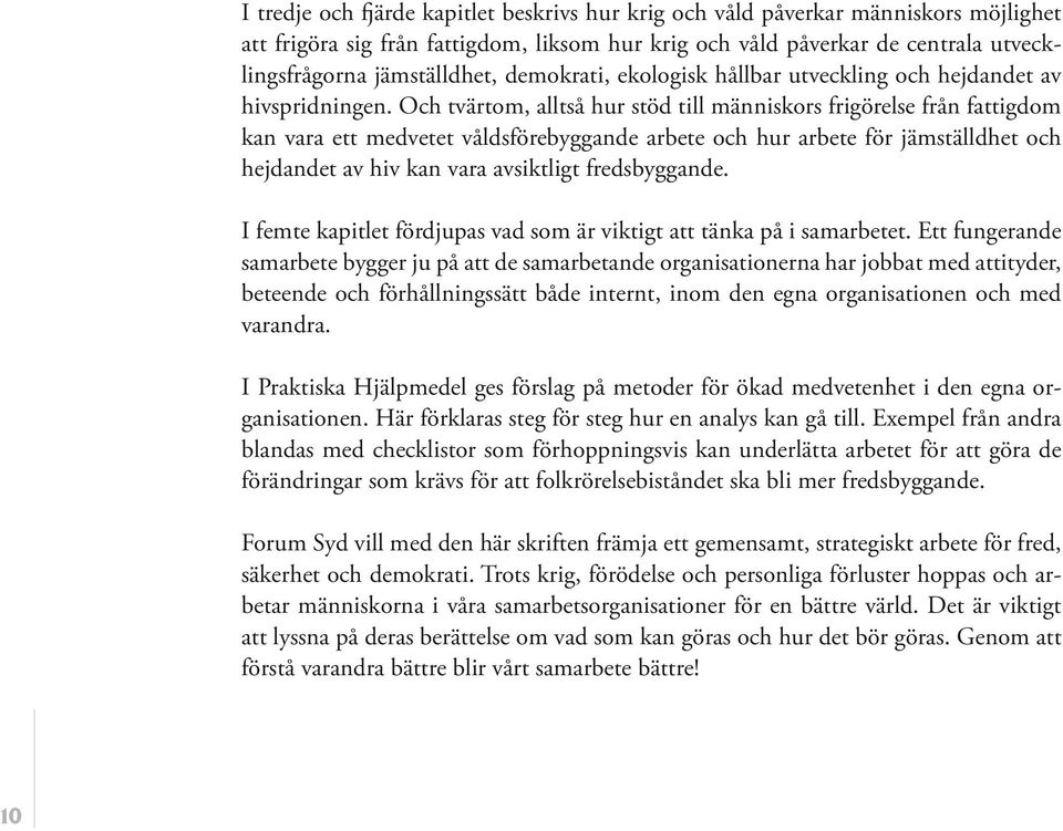 Och tvärtom, alltså hur stöd till människors frigörelse från fattigdom kan vara ett medvetet våldsförebyggande arbete och hur arbete för jämställdhet och hejdandet av hiv kan vara avsiktligt