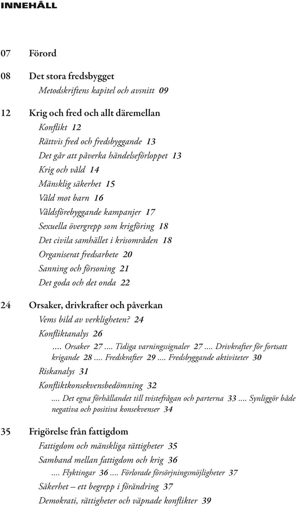 fredsarbete 20 Sanning och försoning 21 Det goda och det onda 22 24 Orsaker, drivkrafter och påverkan Vems bild av verkligheten? 24 Konfliktanalys 26... Orsaker 27... Tidiga varningssignaler 27.